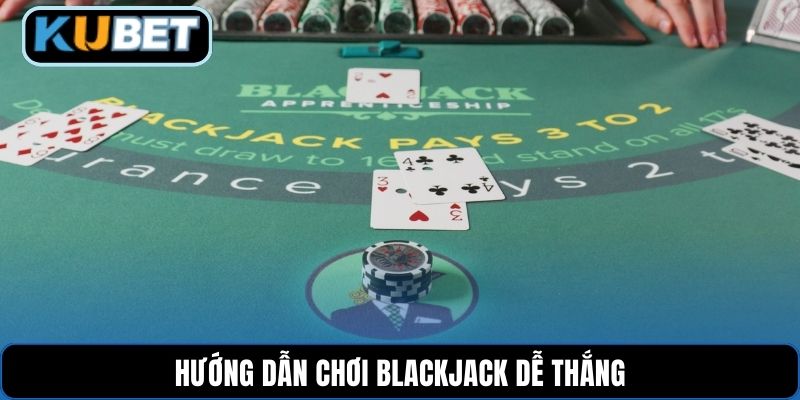 Hướng dẫn chơi Blackjack dễ thắng