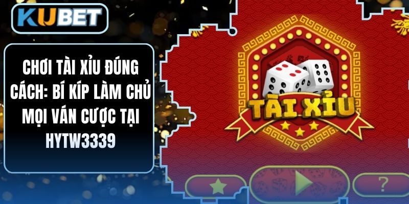 Chơi tài xỉu đúng cách: Bí kíp làm chủ mọi ván cược tại HYTW3339