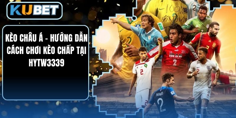 Kèo Châu Á - Hướng Dẫn Cách Chơi Kèo Chấp Tại HYTW3339
