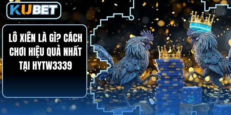 Lô Xiên Là Gì? Cách Chơi Hiệu Quả Nhất Tại HYTW3339